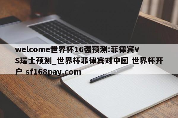 welcome世界杯16强预测:菲律宾VS瑞士预测_世界杯菲律宾对中国 世界杯开户 sf168pay.com