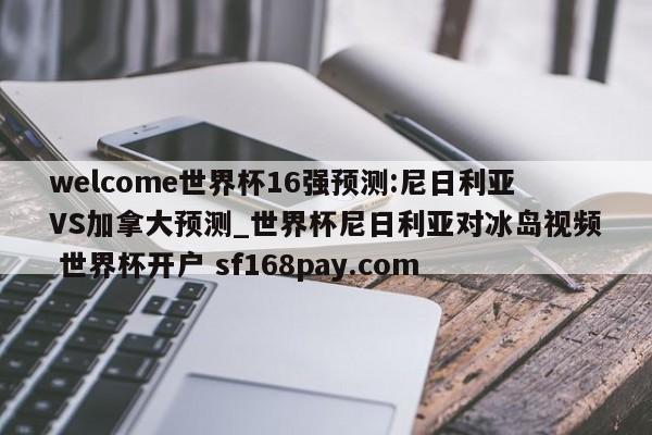 welcome世界杯16强预测:尼日利亚VS加拿大预测_世界杯尼日利亚对冰岛视频 世界杯开户 sf168pay.com