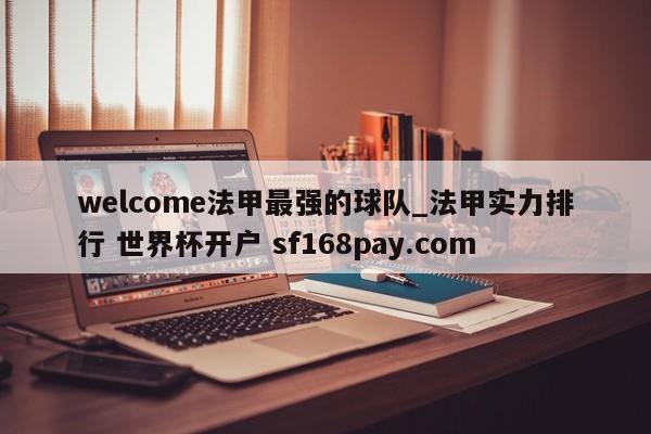 welcome法甲最强的球队_法甲实力排行 世界杯开户 sf168pay.com
