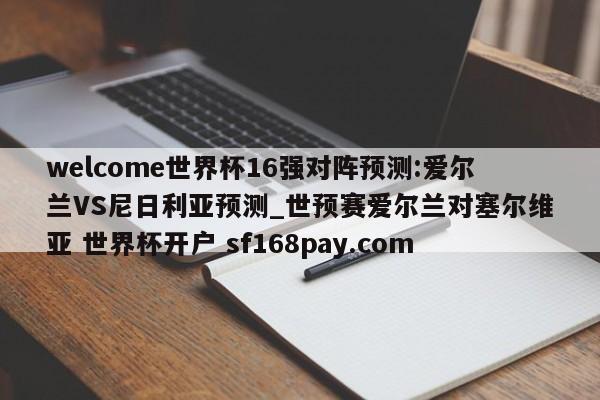 welcome世界杯16强对阵预测:爱尔兰VS尼日利亚预测_世预赛爱尔兰对塞尔维亚 世界杯开户 sf168pay.com