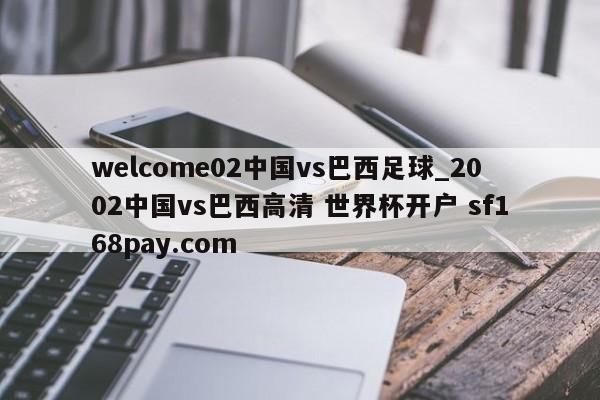 welcome02中国vs巴西足球_2002中国vs巴西高清 世界杯开户 sf168pay.com