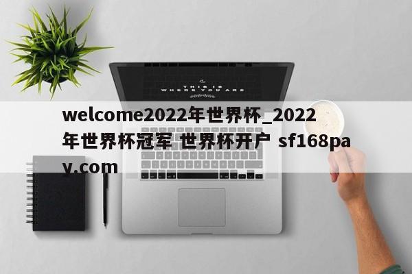 welcome2022年世界杯_2022年世界杯冠军 世界杯开户 sf168pay.com