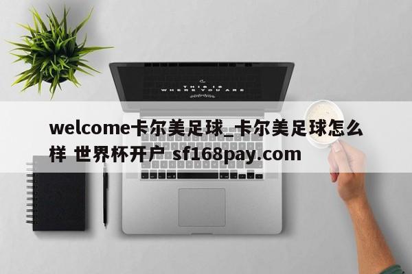 welcome卡尔美足球_卡尔美足球怎么样 世界杯开户 sf168pay.com