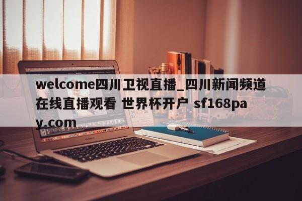 welcome四川卫视直播_四川新闻频道在线直播观看 世界杯开户 sf168pay.com