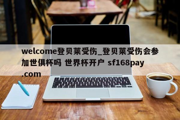 welcome登贝莱受伤_登贝莱受伤会参加世俱杯吗 世界杯开户 sf168pay.com