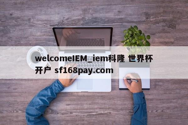 welcomeIEM_iem科隆 世界杯开户 sf168pay.com