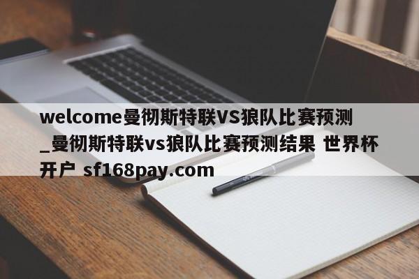 welcome曼彻斯特联VS狼队比赛预测_曼彻斯特联vs狼队比赛预测结果 世界杯开户 sf168pay.com