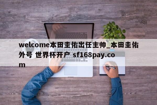 welcome本田圭佑出任主帅_本田圭佑外号 世界杯开户 sf168pay.com