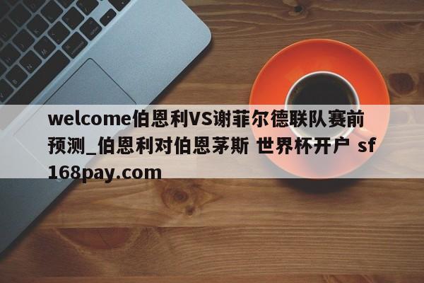 welcome伯恩利VS谢菲尔德联队赛前预测_伯恩利对伯恩茅斯 世界杯开户 sf168pay.com