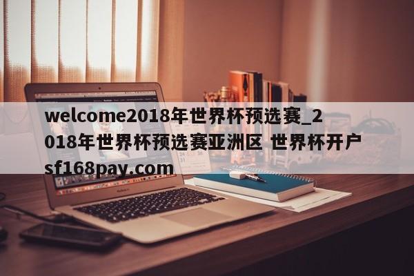 welcome2018年世界杯预选赛_2018年世界杯预选赛亚洲区 世界杯开户 sf168pay.com