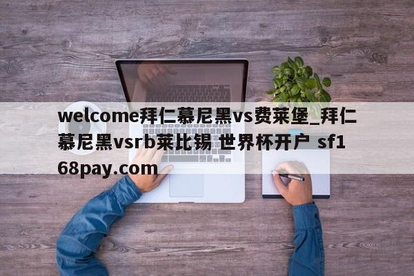 welcome拜仁慕尼黑vs费莱堡_拜仁慕尼黑vsrb莱比锡 世界杯开户 sf168pay.com