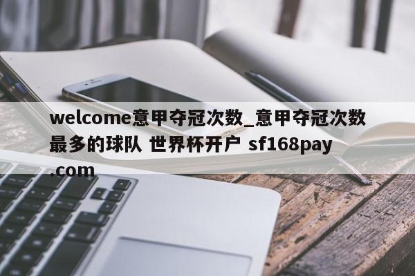 welcome意甲夺冠次数_意甲夺冠次数最多的球队 世界杯开户 sf168pay.com