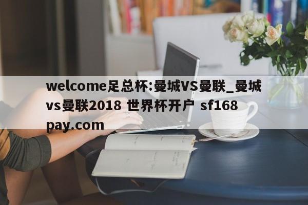 welcome足总杯:曼城VS曼联_曼城vs曼联2018 世界杯开户 sf168pay.com