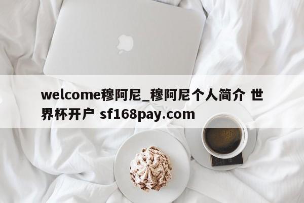 welcome穆阿尼_穆阿尼个人简介 世界杯开户 sf168pay.com
