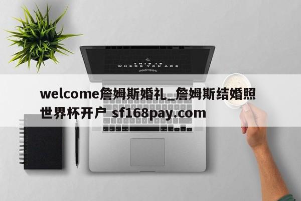 welcome詹姆斯婚礼_詹姆斯结婚照 世界杯开户 sf168pay.com