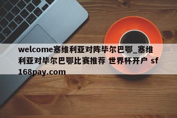 welcome塞维利亚对阵毕尔巴鄂_塞维利亚对毕尔巴鄂比赛推荐 世界杯开户 sf168pay.com