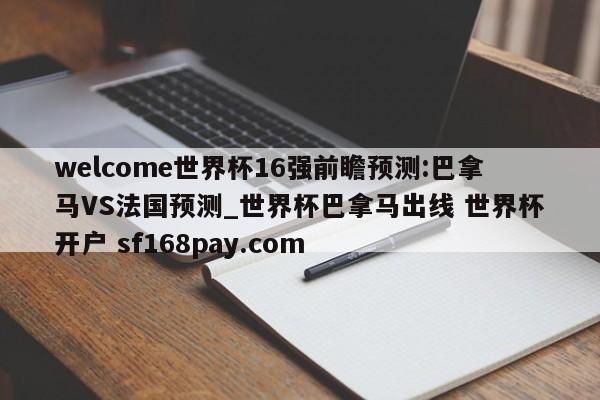 welcome世界杯16强前瞻预测:巴拿马VS法国预测_世界杯巴拿马出线 世界杯开户 sf168pay.com