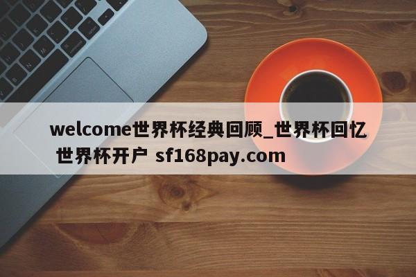 welcome世界杯经典回顾_世界杯回忆 世界杯开户 sf168pay.com