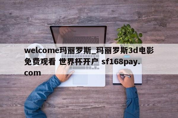 welcome玛丽罗斯_玛丽罗斯3d电影免费观看 世界杯开户 sf168pay.com