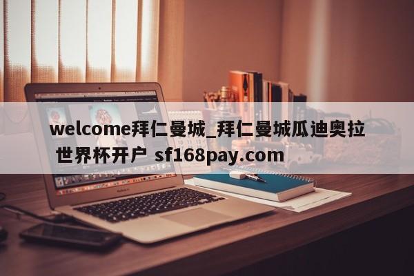 welcome拜仁曼城_拜仁曼城瓜迪奥拉 世界杯开户 sf168pay.com