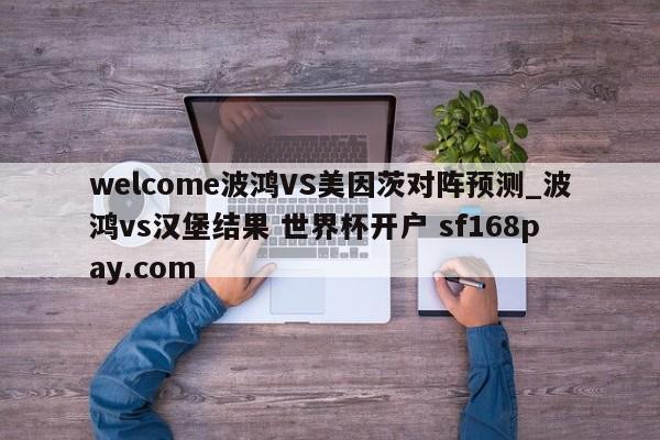 welcome波鸿VS美因茨对阵预测_波鸿vs汉堡结果 世界杯开户 sf168pay.com