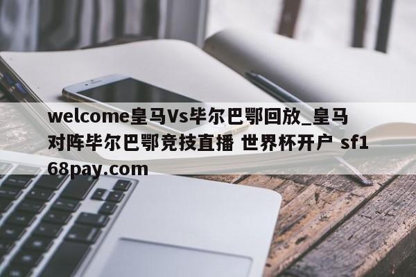 welcome皇马Vs毕尔巴鄂回放_皇马对阵毕尔巴鄂竞技直播 世界杯开户 sf168pay.com