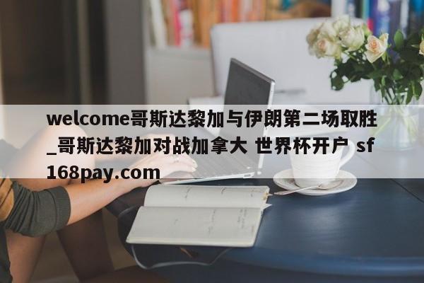 welcome哥斯达黎加与伊朗第二场取胜_哥斯达黎加对战加拿大 世界杯开户 sf168pay.com