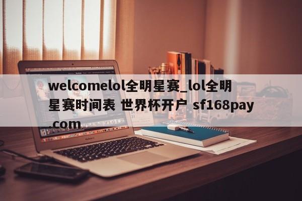 welcomelol全明星赛_lol全明星赛时间表 世界杯开户 sf168pay.com