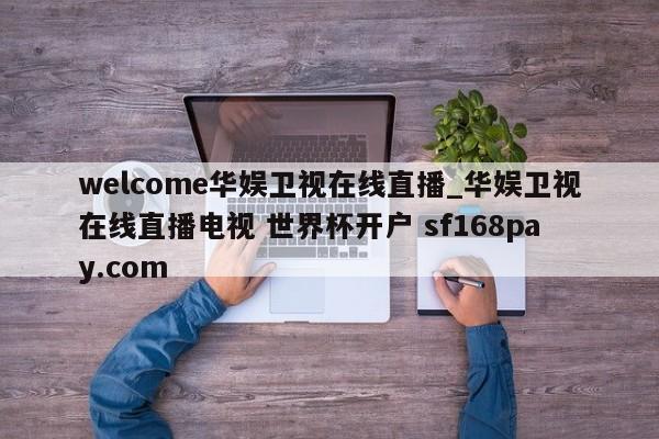 welcome华娱卫视在线直播_华娱卫视在线直播电视 世界杯开户 sf168pay.com