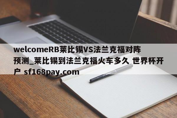 welcomeRB莱比锡VS法兰克福对阵预测_莱比锡到法兰克福火车多久 世界杯开户 sf168pay.com