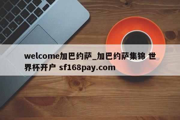welcome加巴约萨_加巴约萨集锦 世界杯开户 sf168pay.com