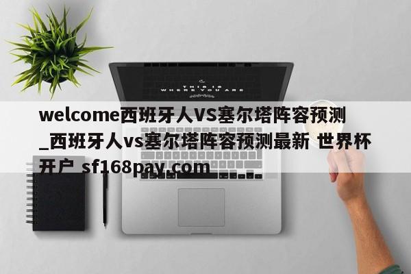 welcome西班牙人VS塞尔塔阵容预测_西班牙人vs塞尔塔阵容预测最新 世界杯开户 sf168pay.com