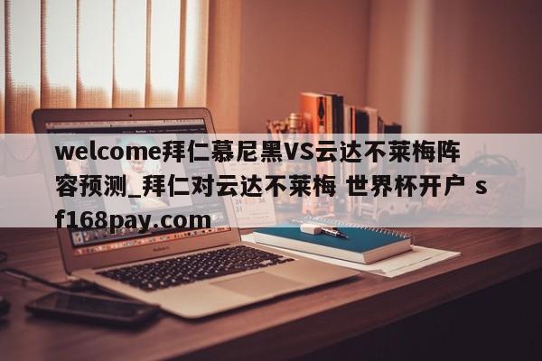 welcome拜仁慕尼黑VS云达不莱梅阵容预测_拜仁对云达不莱梅 世界杯开户 sf168pay.com