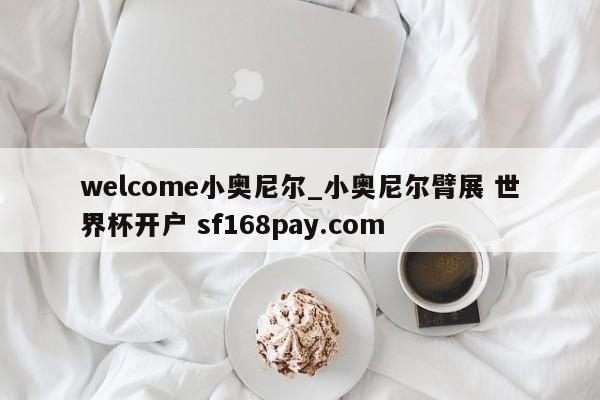 welcome小奥尼尔_小奥尼尔臂展 世界杯开户 sf168pay.com