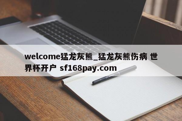 welcome猛龙灰熊_猛龙灰熊伤病 世界杯开户 sf168pay.com