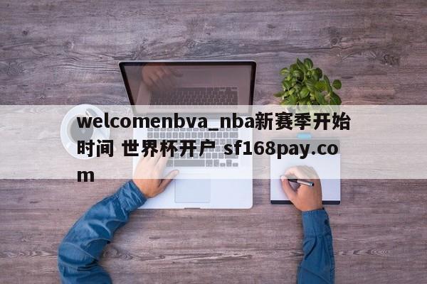 welcomenbva_nba新赛季开始时间 世界杯开户 sf168pay.com