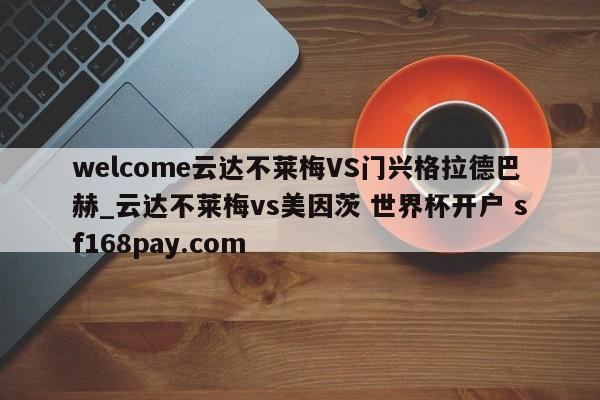welcome云达不莱梅VS门兴格拉德巴赫_云达不莱梅vs美因茨 世界杯开户 sf168pay.com