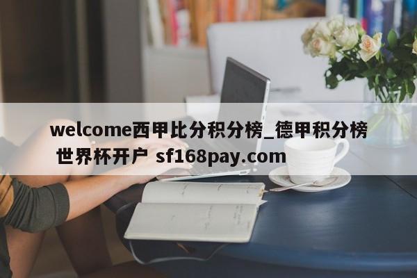 welcome西甲比分积分榜_德甲积分榜 世界杯开户 sf168pay.com
