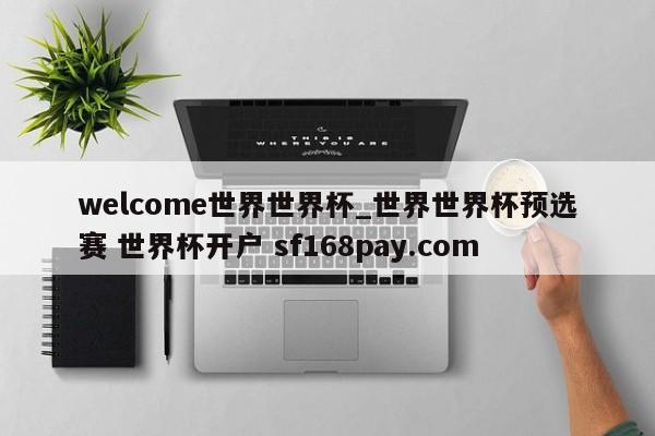 welcome世界世界杯_世界世界杯预选赛 世界杯开户 sf168pay.com