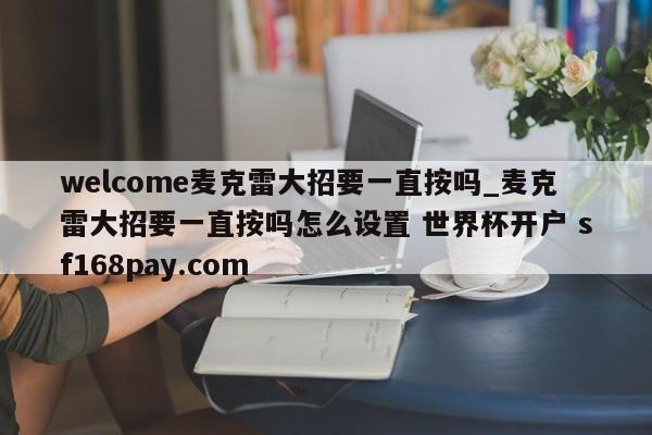 welcome麦克雷大招要一直按吗_麦克雷大招要一直按吗怎么设置 世界杯开户 sf168pay.com