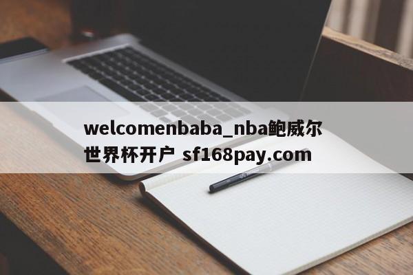 welcomenbaba_nba鲍威尔 世界杯开户 sf168pay.com