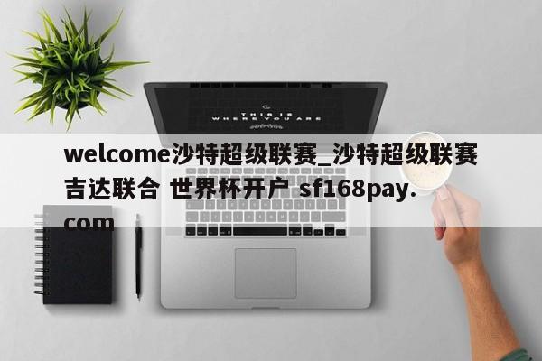 welcome沙特超级联赛_沙特超级联赛吉达联合 世界杯开户 sf168pay.com