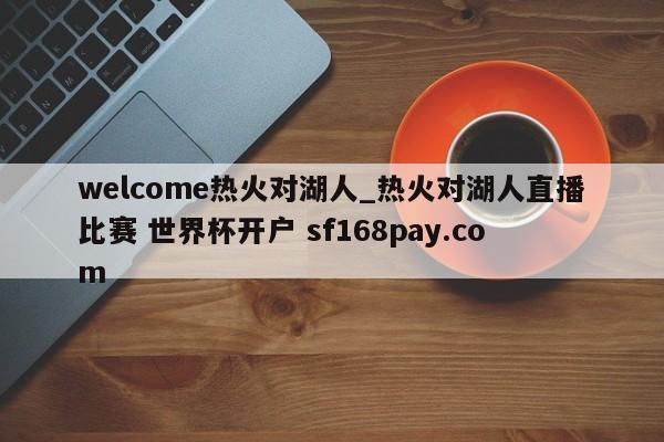 welcome热火对湖人_热火对湖人直播比赛 世界杯开户 sf168pay.com